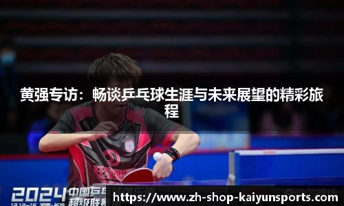 黄强专访：畅谈乒乓球生涯与未来展望的精彩旅程