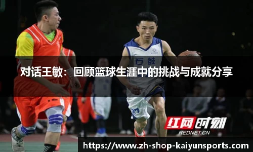 对话王敏：回顾篮球生涯中的挑战与成就分享
