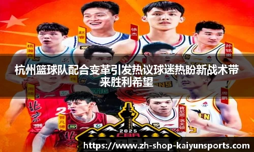 杭州篮球队配合变革引发热议球迷热盼新战术带来胜利希望